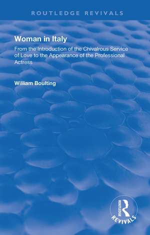 Woman in Italy: From the Introduction of the Chivalrous Service of Love to the Appearance of the Professional Actress de William Boulting