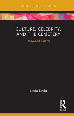 Culture, Celebrity, and the Cemetery: Hollywood Forever de Linda Levitt