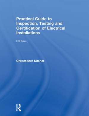 Practical Guide to Inspection, Testing and Certification of Electrical Installations de Christopher Kitcher