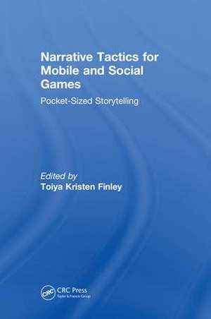 Narrative Tactics for Mobile and Social Games: Pocket-Sized Storytelling de Toiya Kristen Finley