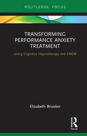 Transforming Performance Anxiety Treatment: Using Cognitive Hypnotherapy and EMDR de Elizabeth Brooker