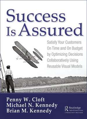 Success is Assured: Satisfy Your Customers On Time and On Budget by Optimizing Decisions Collaboratively Using Reusable Visual Models de Penny W. Cloft