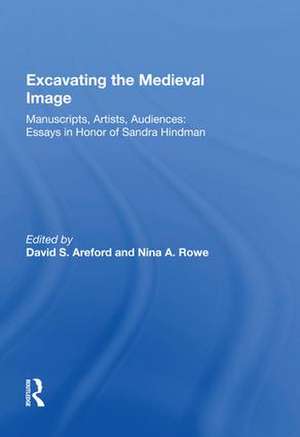 Excavating the Medieval Image: Manuscripts, Artists, Audiences: Essays in Honor of Sandra Hindman de David S. Areford