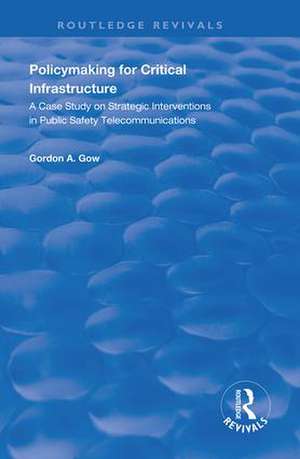 Policymaking for Critical Infrastructure: A Case Study on Strategic Interventions in Public Safety Telecommunications de Gordon A. Gow