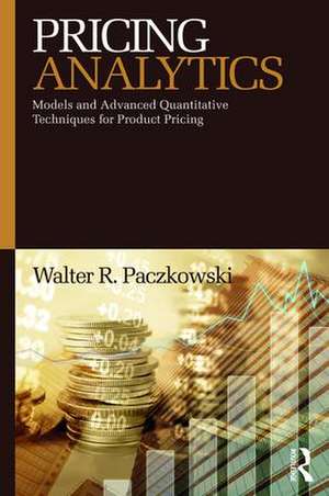 Pricing Analytics: Models and Advanced Quantitative Techniques for Product Pricing de Walter R. Paczkowski