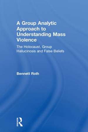 A Group Analytic Approach to Understanding Mass Violence: The Holocaust, Group Hallucinosis and False Beliefs de Bennett Roth