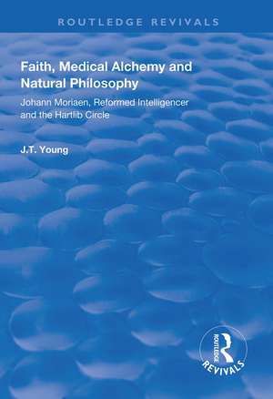 Faith, Medical Alchemy and Natural Philosophy: Johann Moriaen, Reformed Intelligencer and the Hartlib Circle de John T. Young