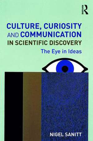 Culture, Curiosity and Communication in Scientific Discovery: The Eye in Ideas de Nigel Sanitt