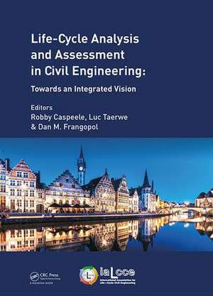 Life Cycle Analysis and Assessment in Civil Engineering: Towards an Integrated Vision: Proceedings of the Sixth International Symposium on Life-Cycle Civil Engineering (IALCCE 2018), 28-31 October 2018, Ghent, Belgium de Robby Caspeele