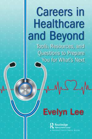 Careers in Healthcare and Beyond: Tools, Resources, and Questions to Prepare You for What’s Next de Evelyn Lee