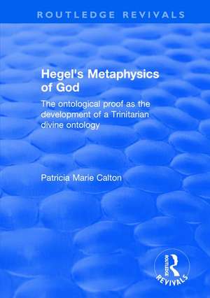 Hegel's Metaphysics of God: The Ontological Proof as the Development of a Trinitarian Divine Ontology de Patricia Marie Calton