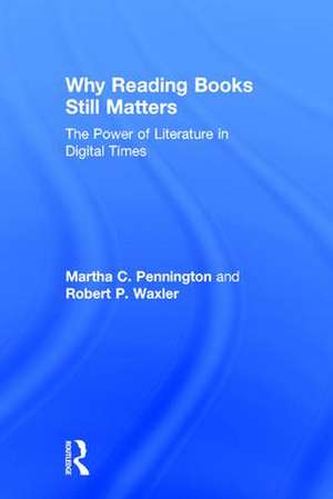 Why Reading Books Still Matters: The Power of Literature in Digital Times de Martha C. Pennington