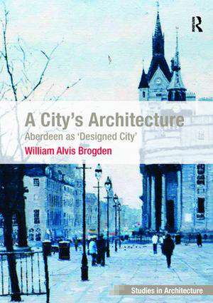 A City's Architecture: Aberdeen as 'Designed City' de William Alvis Brogden