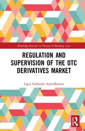 Regulation and Supervision of the OTC Derivatives Market de Ligia Catherine Arias-Barrera