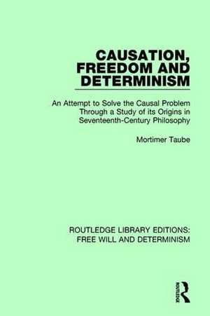 Causation, Freedom and Determinism: An Attempt to Solve the Causal Problem Through a Study of its Origins in Seventeenth-Century Philosophy de Mortimer Taube