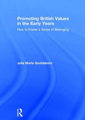 Promoting British Values in the Early Years: How to Foster a Sense of Belonging de Julia Gouldsboro