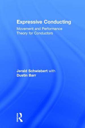 Expressive Conducting: Movement and Performance Theory for Conductors de Jerald Schwiebert