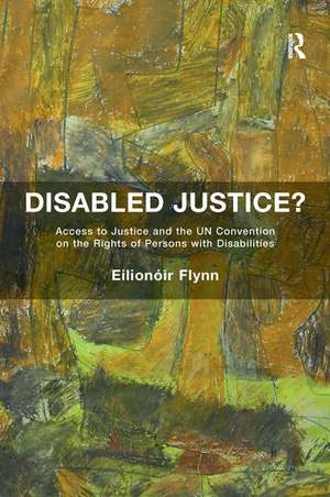 Disabled Justice?: Access to Justice and the UN Convention on the Rights of Persons with Disabilities de Eilionóir Flynn