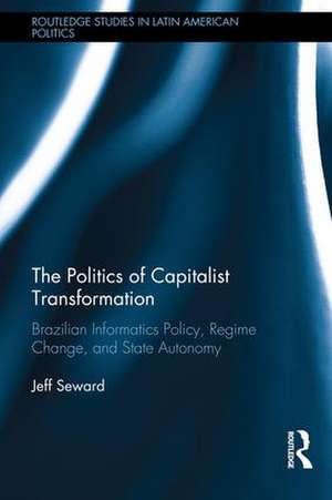 The Politics of Capitalist Transformation: Brazilian Informatics Policy, Regime Change, and State Autonomy de Jeff Seward