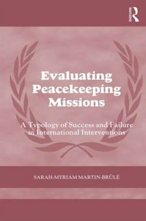 Evaluating Peacekeeping Missions: A Typology of Success and Failure in International Interventions de Sarah-Myriam Martin- Brûlé