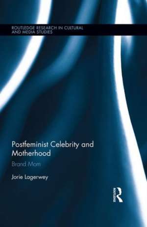 Postfeminist Celebrity and Motherhood: Brand Mom de Jorie Lagerwey