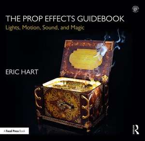 The Prop Effects Guidebook: Lights, Motion, Sound, and Magic de Eric Hart