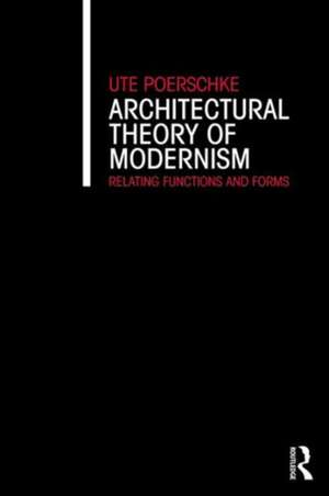 Architectural Theory of Modernism: Relating Functions and Forms de Ute Poerschke