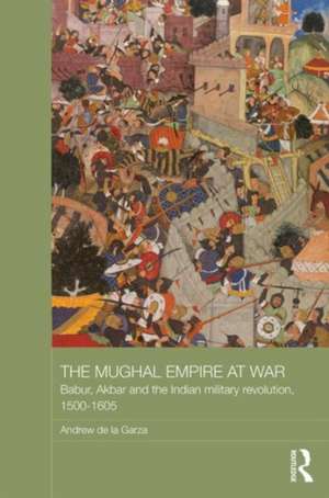 The Mughal Empire at War: Babur, Akbar and the Indian Military Revolution, 1500-1605 de Andrew de la Garza