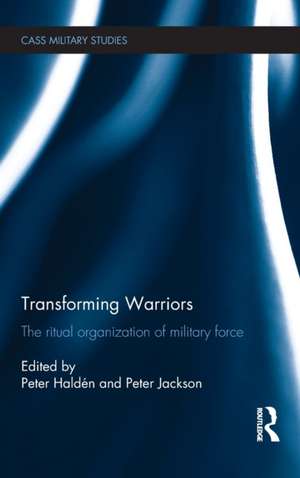 Transforming Warriors: The Ritual Organization of Military Force de Peter Haldén