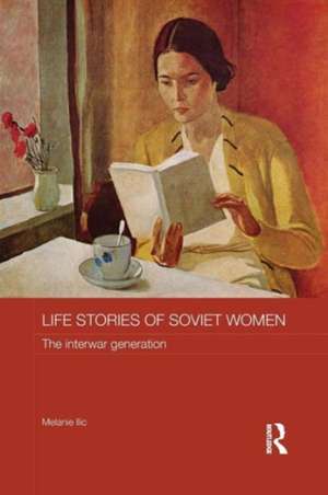 Life Stories of Soviet Women: The Interwar Generation de Melanie Ilic