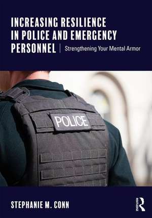 Increasing Resilience in Police and Emergency Personnel: Strengthening Your Mental Armor de Stephanie M. Conn