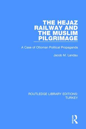 The Hejaz Railway and the Muslim Pilgrimage: A Case of Ottoman Political Propaganda de Jacob M. Landau