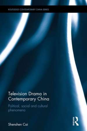 Television Drama in Contemporary China: Political, social and cultural phenomena de Shenshen Cai