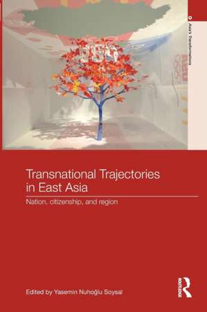 Transnational Trajectories in East Asia: Nation, Citizenship, and Region de Yasemin Nuhoḡlu Soysal