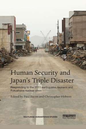 Human Security and Japan's Triple Disaster: Responding to the 2011 earthquake, tsunami and Fukushima nuclear crisis de Paul Bacon