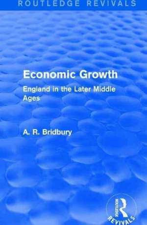 Economic Growth (Routledge Revivals): England in the Later Middle Ages de A. R. Bridbury