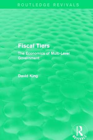 Fiscal Tiers (Routledge Revivals): The Economics of Multi-Level Government de David King