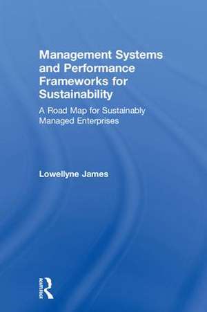 Management Systems and Performance Frameworks for Sustainability: A Road Map for Sustainably Managed Enterprises de Lowellyne James