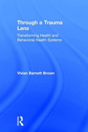 Through a Trauma Lens: Transforming Health and Behavioral Health Systems de Vivian Barnett Brown