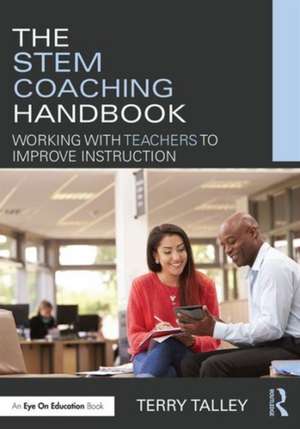 The STEM Coaching Handbook: Working with Teachers to Improve Instruction de Terry Talley