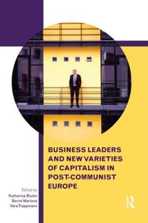 Business Leaders and New Varieties of Capitalism in Post-Communist Europe de Katharina Bluhm