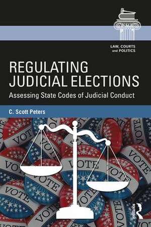 Regulating Judicial Elections: Assessing State Codes of Judicial Conduct de C. Scott Peters