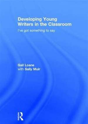 Developing Young Writers in the Classroom: I've got something to say de Gail Loane
