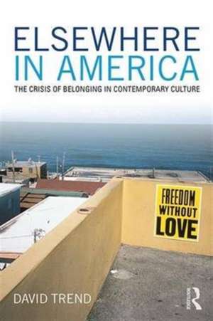 Elsewhere in America: The Crisis of Belonging in Contemporary Culture de David Trend