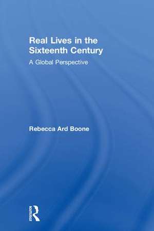 Real Lives in the Sixteenth Century: A Global Perspective de Rebecca Ard Boone