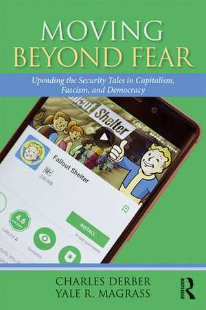 Moving Beyond Fear: Upending the Security Tales in Capitalism, Fascism, and Democracy de Charles Derber