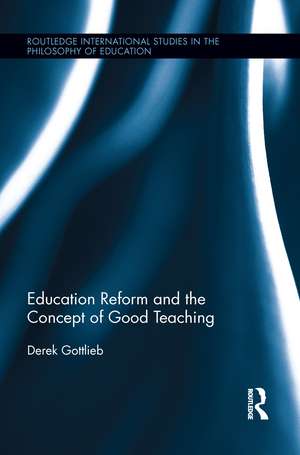 Education Reform and the Concept of Good Teaching de Derek Gottlieb