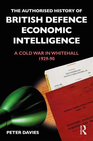 The Authorised History of British Defence Economic Intelligence: A Cold War in Whitehall, 1929-90 de Peter Davies