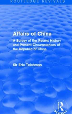 Affairs of China: A Survey of the Recent History and Present Circumstances of the Republic of China de Eric Teichman