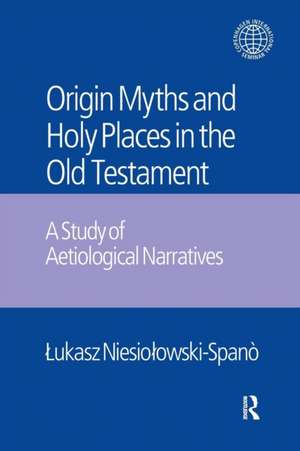 The Origin Myths and Holy Places in the Old Testament: A Study of Aetiological Narratives de Lukasz Niesiolowski-Spano